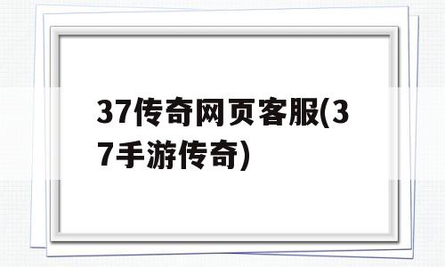 37传奇网页客服(37手游传奇)